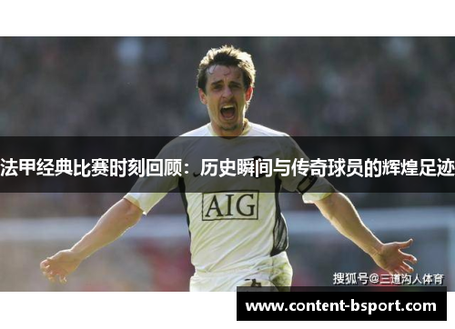 法甲经典比赛时刻回顾:历史瞬间与传奇球员的辉煌足迹 法甲经典比赛时刻回顾:历史瞬间与传奇球员的辉煌足迹