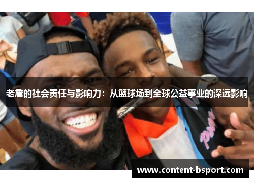 老詹的社会责任与影响力:从篮球场到全球公益事业的深远影响 老詹的社会责任与影响力:从篮球场到全球公益事业的深远影响