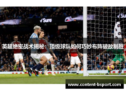 英超绝密战术揭秘：顶级球队如何巧妙布阵破敌制胜