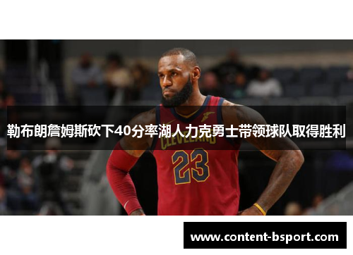 勒布朗詹姆斯砍下40分率湖人力克勇士带领球队取得胜利 勒布朗詹姆斯砍下40分率湖人力克勇士带领球队取得胜利