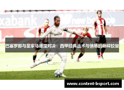 巴塞罗那与皇家马德里对决:西甲经典战术与情感的巅峰较量 巴塞罗那与皇家马德里对决:西甲经典战术与情感的巅峰较量