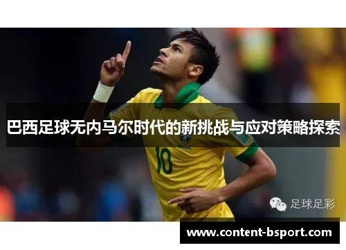 巴西足球无内马尔时代的新挑战与应对策略探索 巴西足球无内马尔时代的新挑战与应对策略探索