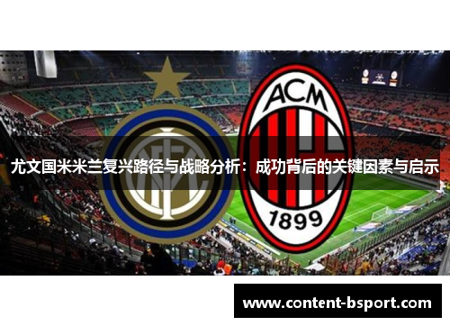 尤文国米米兰复兴路径与战略分析:成功背后的关键因素与启示 尤文国米米兰复兴路径与战略分析:成功背后的关键因素与启示