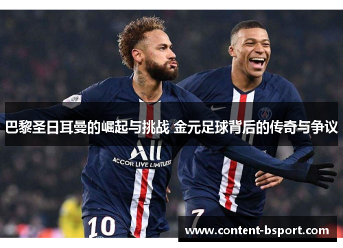 巴黎圣日耳曼的崛起与挑战 金元足球背后的传奇与争议