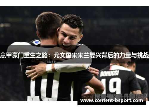 意甲豪门重生之路：尤文国米米兰复兴背后的力量与挑战