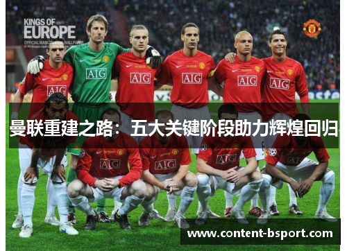 曼联重建之路：五大关键阶段助力辉煌回归