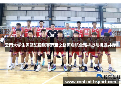 云南大学生男篮超级联赛冠军之路再启航全新挑战与机遇并存