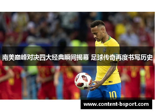 南美巅峰对决四大经典瞬间揭幕 足球传奇再度书写历史