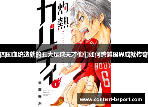 四国血统造就的五大足球天才他们如何跨越国界成就传奇
