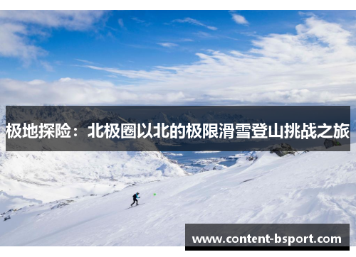 极地探险:北极圈以北的极限滑雪登山挑战之旅 极地探险:北极圈以北的极限滑雪登山挑战之旅