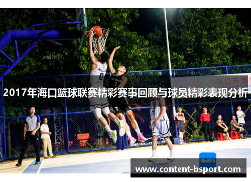 2017年海口篮球联赛精彩赛事回顾与球员精彩表现分析