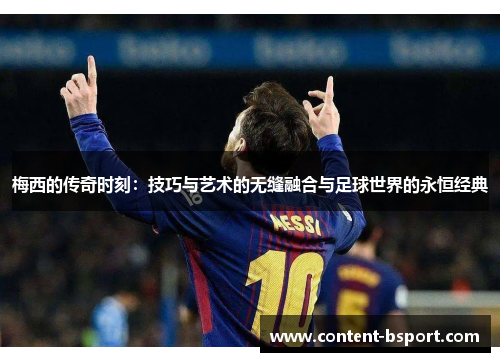 梅西的传奇时刻：技巧与艺术的无缝融合与足球世界的永恒经典