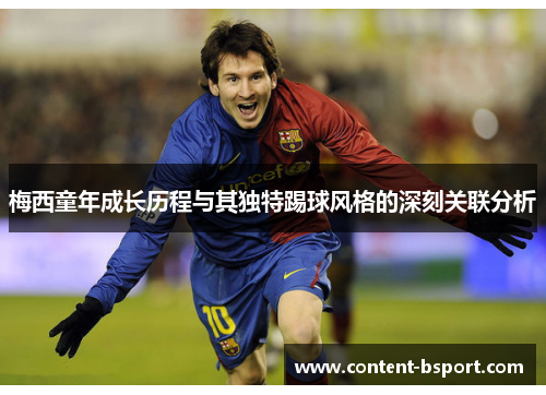 梅西童年成长历程与其独特踢球风格的深刻关联分析