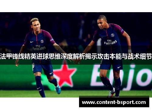 法甲锋线精英进球思维深度解析揭示攻击本能与战术细节