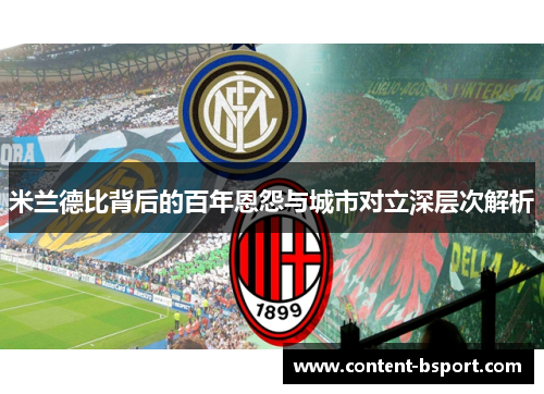 米兰德比背后的百年恩怨与城市对立深层次解析