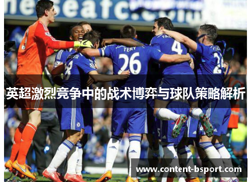 英超激烈竞争中的战术博弈与球队策略解析 英超激烈竞争中的战术博弈与球队策略解析