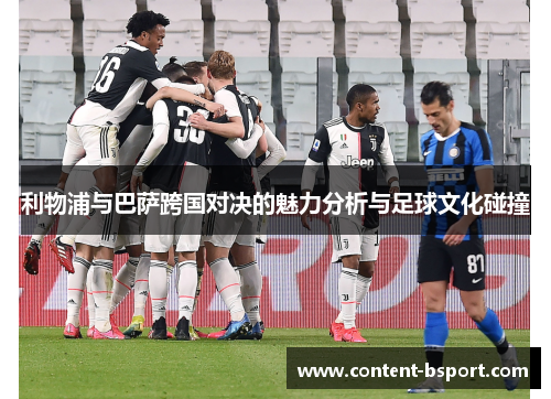 利物浦与巴萨跨国对决的魅力分析与足球文化碰撞 利物浦与巴萨跨国对决的魅力分析与足球文化碰撞