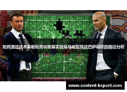 如何通过战术革新和青训发展实现皇马崛起挑战巴萨霸权的路径分析