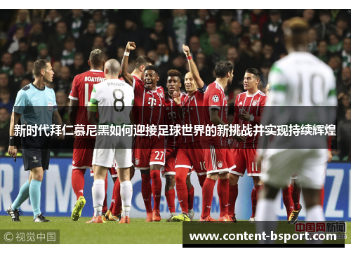 新时代拜仁慕尼黑如何迎接足球世界的新挑战并实现持续辉煌