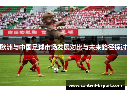 欧洲与中国足球市场发展对比与未来路径探讨