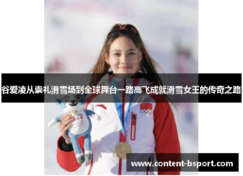 谷爱凌从崇礼滑雪场到全球舞台一路高飞成就滑雪女王的传奇之路