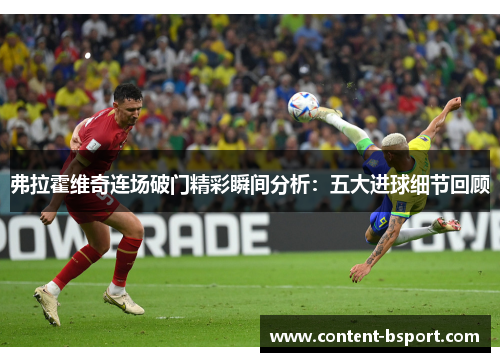 弗拉霍维奇连场破门精彩瞬间分析:五大进球细节回顾 弗拉霍维奇连场破门精彩瞬间分析:五大进球细节回顾