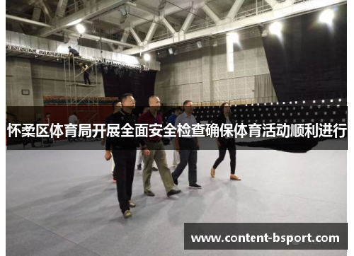 怀柔区体育局开展全面安全检查确保体育活动顺利进行