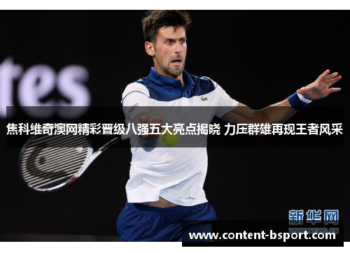 焦科维奇澳网精彩晋级八强五大亮点揭晓 力压群雄再现王者风采