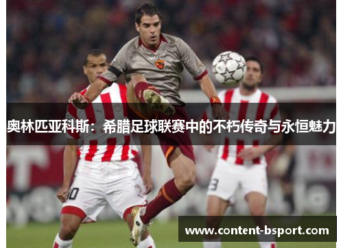 奥林匹亚科斯：希腊足球联赛中的不朽传奇与永恒魅力