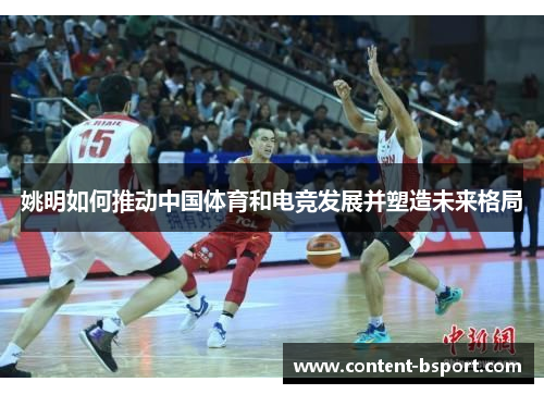 姚明如何推动中国体育和电竞发展并塑造未来格局