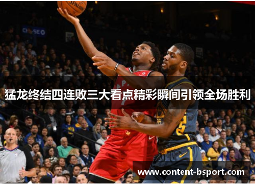猛龙终结四连败三大看点精彩瞬间引领全场胜利 猛龙终结四连败三大看点精彩瞬间引领全场胜利