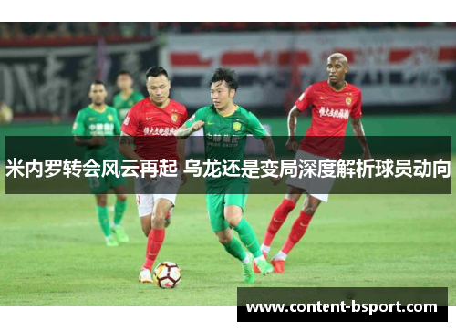 米内罗转会风云再起 乌龙还是变局深度解析球员动向