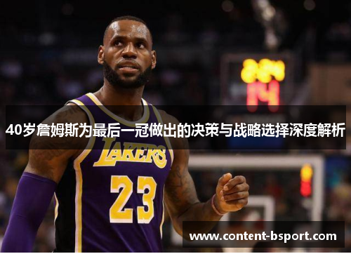 40岁詹姆斯为最后一冠做出的决策与战略选择深度解析 40岁詹姆斯为最后一冠做出的决策与战略选择深度解析