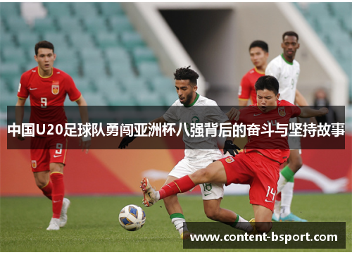 中国U20足球队勇闯亚洲杯八强背后的奋斗与坚持故事