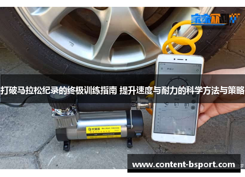 打破马拉松纪录的终极训练指南 提升速度与耐力的科学方法与策略