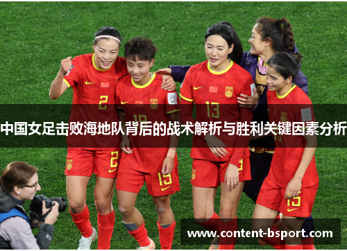中国女足击败海地队背后的战术解析与胜利关键因素分析 中国女足击败海地队背后的战术解析与胜利关键因素分析