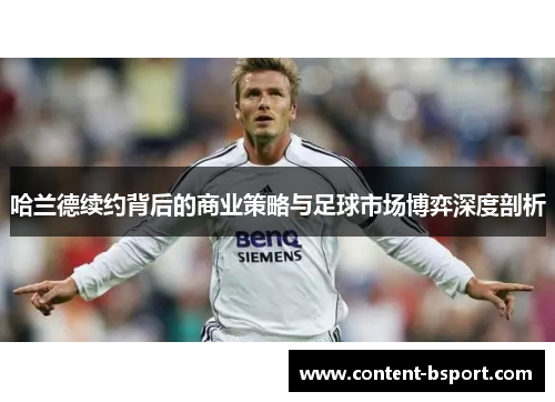 哈兰德续约背后的商业策略与足球市场博弈深度剖析