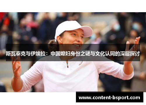 斯瓦泰克与伊埃拉:中国媳妇身份之谜与文化认同的深层探讨 斯瓦泰克与伊埃拉:中国媳妇身份之谜与文化认同的深层探讨