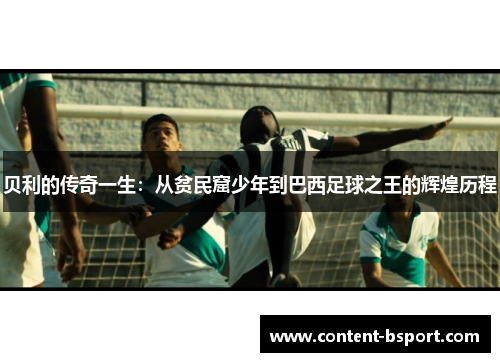 贝利的传奇一生：从贫民窟少年到巴西足球之王的辉煌历程