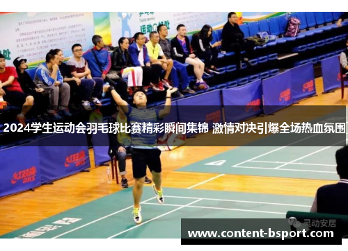 2024学生运动会羽毛球比赛精彩瞬间集锦 激情对决引爆全场热血氛围 2024学生运动会羽毛球比赛精彩瞬间集锦 激情对决引爆全场热血氛围