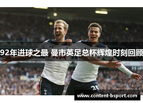 92年进球之最 曼市英足总杯辉煌时刻回顾 92年进球之最 曼市英足总杯辉煌时刻回顾