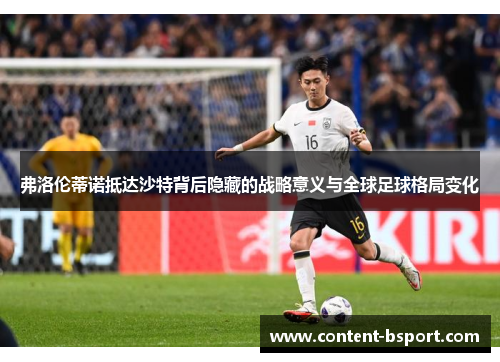 弗洛伦蒂诺抵达沙特背后隐藏的战略意义与全球足球格局变化