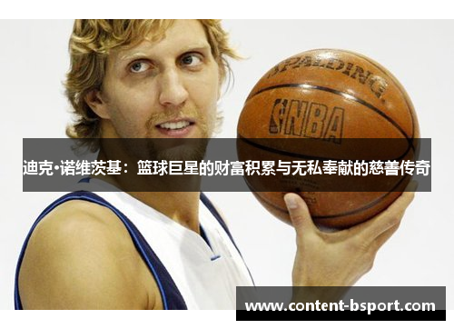 迪克·诺维茨基:篮球巨星的财富积累与无私奉献的慈善传奇 迪克·诺维茨基:篮球巨星的财富积累与无私奉献的慈善传奇
