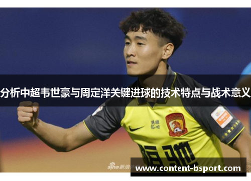 分析中超韦世豪与周定洋关键进球的技术特点与战术意义