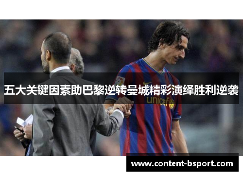 五大关键因素助巴黎逆转曼城精彩演绎胜利逆袭