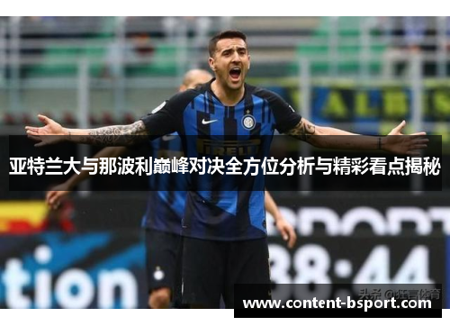 亚特兰大与那波利巅峰对决全方位分析与精彩看点揭秘 亚特兰大与那波利巅峰对决全方位分析与精彩看点揭秘