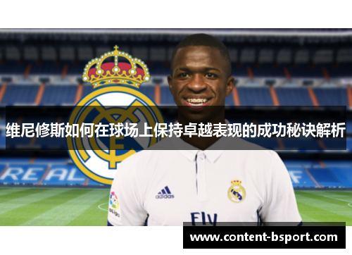 维尼修斯如何在球场上保持卓越表现的成功秘诀解析 维尼修斯如何在球场上保持卓越表现的成功秘诀解析