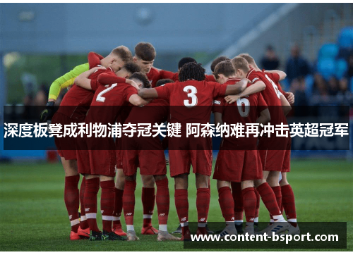 深度板凳成利物浦夺冠关键 阿森纳难再冲击英超冠军 深度板凳成利物浦夺冠关键 阿森纳难再冲击英超冠军