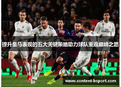 提升皇马表现的五大关键策略助力球队重返巅峰之路