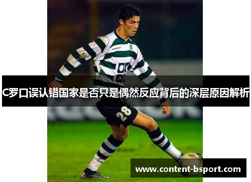 C罗口误认错国家是否只是偶然反应背后的深层原因解析 C罗口误认错国家是否只是偶然反应背后的深层原因解析